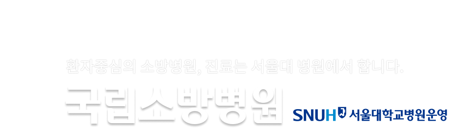 환자중심의 국립소방병원, 진료는 서울대 병원에서 합니다. 국립소방병원 - SNUH 서울대학교병원운영
