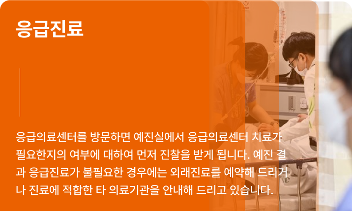 응급진료 - 응급의료센터를 방문하면 예진실에서 응급의료센터 치료가 필요한지의 여부에 대하여 먼저 진찰을 받게 됩니다. 예진 결과 응급진료가 불필요한 경우에는 외래진료를 예약해 드리거나 진료에 적합한 타 의료기관을 안내해 드리고 있습니다.